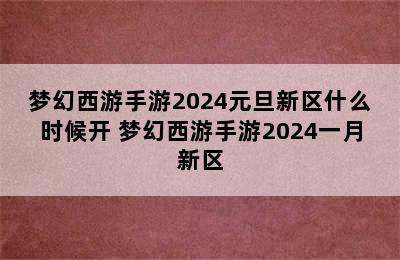 梦幻西游手游2024元旦新区什么时候开 梦幻西游手游2024一月新区